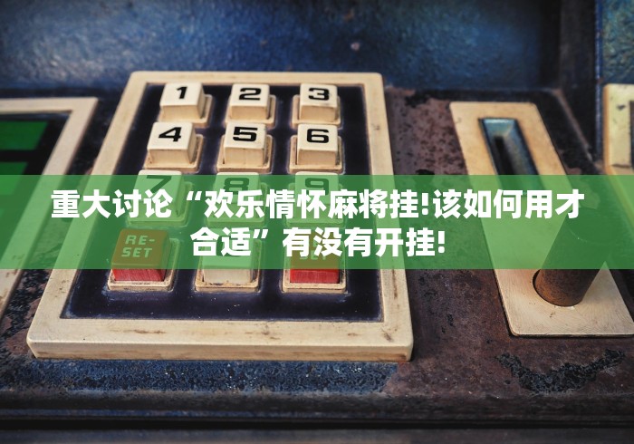 重大讨论“欢乐情怀麻将挂!该如何用才合适”有没有开挂!