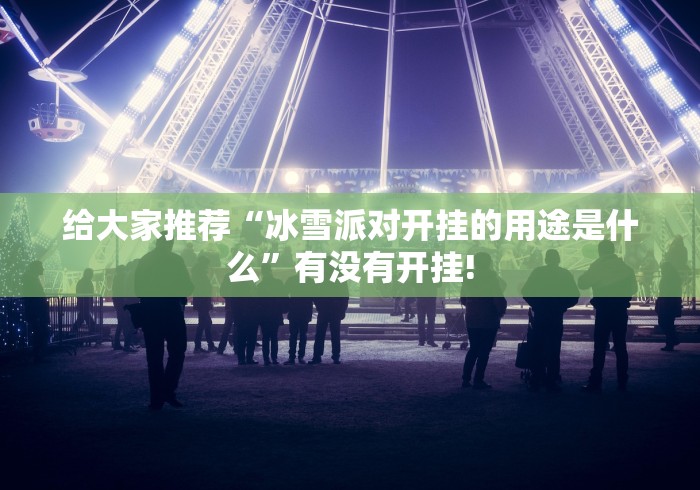 给大家推荐“冰雪派对开挂的用途是什么”有没有开挂!