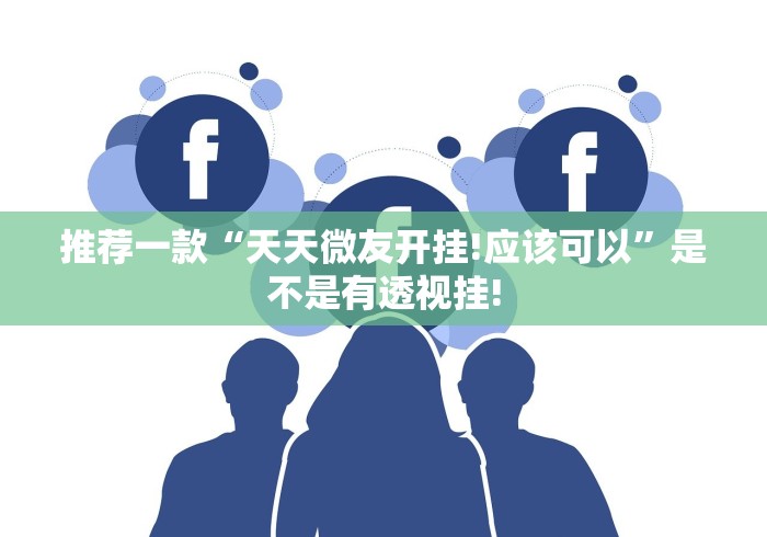 推荐一款“天天微友开挂!应该可以”是不是有透视挂!