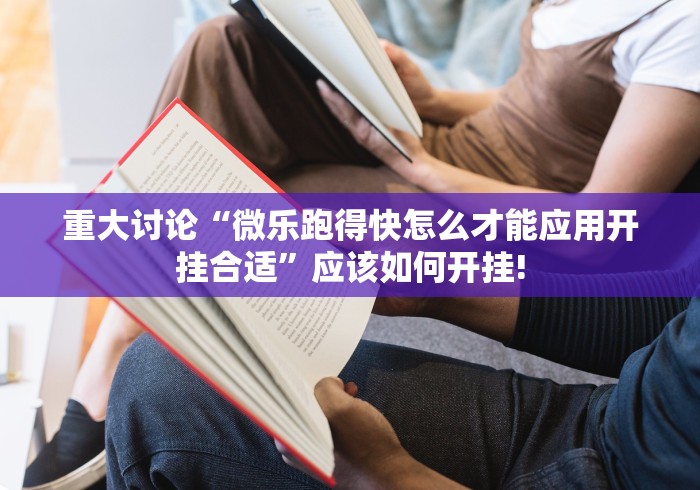 重大讨论“微乐跑得快怎么才能应用开挂合适”应该如何开挂!